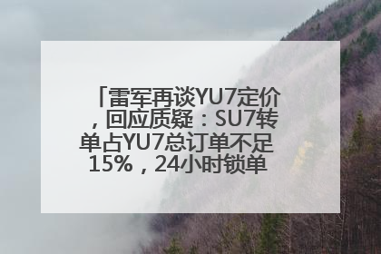 雷军再谈YU7定价，回应质疑：SU7转单占YU7总订单不足15%，24小时锁单量没必要公布