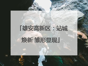 雄安高新区：站城焕新 雏形显现