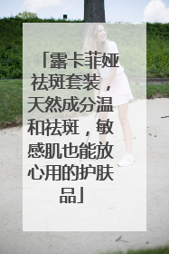 露卡菲娅祛斑套装，天然成分温和祛斑，敏感肌也能放心用的护肤品