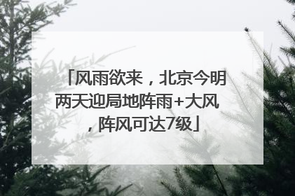 风雨欲来，北京今明两天迎局地阵雨+大风，阵风可达7级