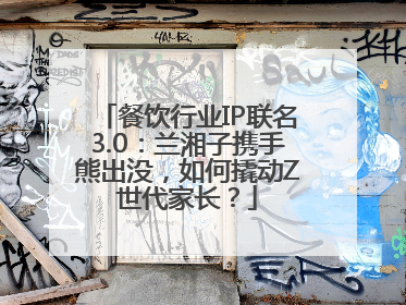 餐饮行业IP联名3.0：兰湘子携手熊出没，如何撬动Z世代家长？