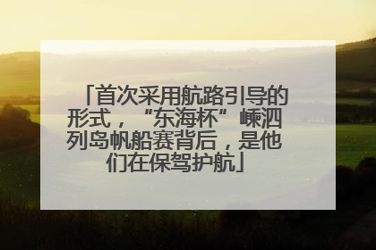 首次采用航路引导的形式，“东海杯”嵊泗列岛帆船赛背后，是他们在保驾护航