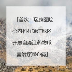 首次！瑞康医院心内科在镇江地区开展自灌注药物球囊治疗冠心病
