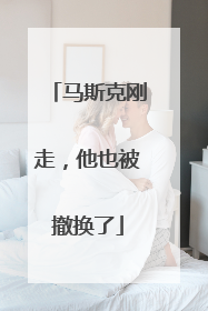 马斯克刚走，他也被撤换了