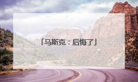 马斯克：后悔了