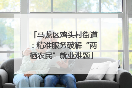 马龙区鸡头村街道：精准服务破解“两栖农民”就业难题
