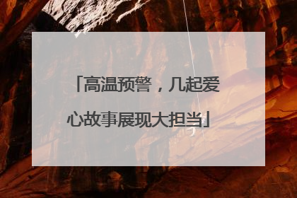 高温预警，几起爱心故事展现大担当