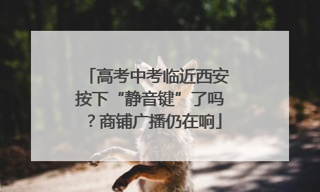 高考中考临近西安按下“静音键”了吗？商铺广播仍在响