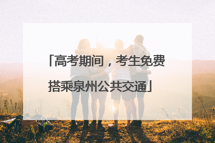 高考期间，考生免费搭乘泉州公共交通