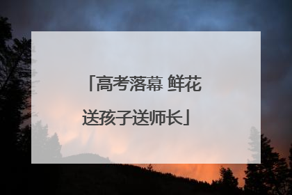 高考落幕 鲜花送孩子送师长