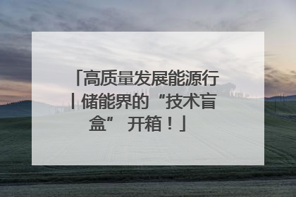 高质量发展能源行丨储能界的“技术盲盒” 开箱！