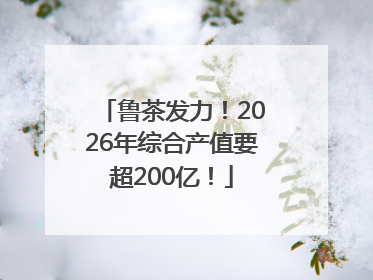 鲁茶发力！2026年综合产值要超200亿！