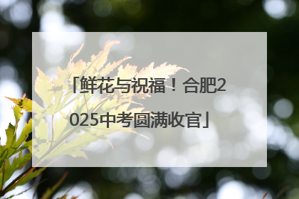 鲜花与祝福！合肥2025中考圆满收官