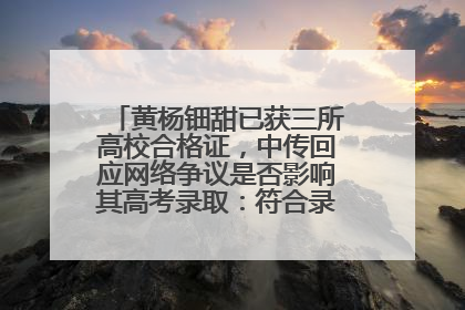 黄杨钿甜已获三所高校合格证，中传回应网络争议是否影响其高考录取：符合录取条件就能录取