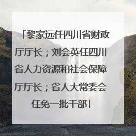 黎家远任四川省财政厅厅长；刘会英任四川省人力资源和社会保障厅厅长；省人大常委会任免一批干部