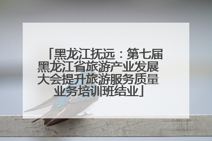 黑龙江抚远：第七届黑龙江省旅游产业发展大会提升旅游服务质量业务培训班结业