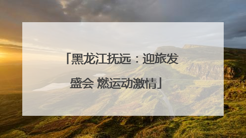 黑龙江抚远：迎旅发盛会 燃运动激情