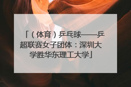 （体育）乒乓球——乒超联赛女子团体：深圳大学胜华东理工大学