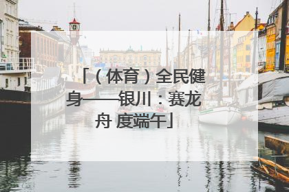 （体育）全民健身——银川：赛龙舟 度端午
