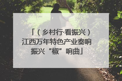 （乡村行·看振兴）江西万年特色产业奏响振兴“椒”响曲