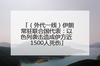 （外代一线）伊朗常驻联合国代表：以色列袭击造成伊方近1500人死伤