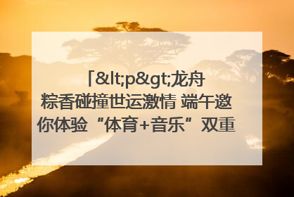 <p>龙舟粽香碰撞世运激情 端午邀你体验“体育+音乐”双重快乐</p><p>——成都世运会“跟着赛事去旅行”武侯站即将启幕</p>