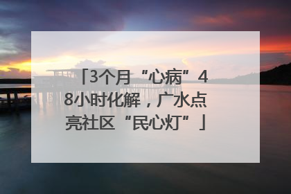 3个月“心病”48小时化解，广水点亮社区“民心灯”