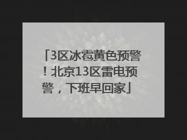 3区冰雹黄色预警！北京13区雷电预警，下班早回家