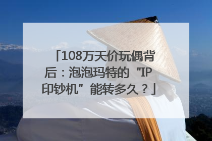 108万天价玩偶背后：泡泡玛特的“IP印钞机”能转多久？