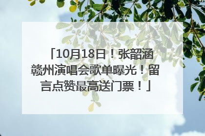 10月18日！张韶涵赣州演唱会歌单曝光！留言点赞最高送门票！