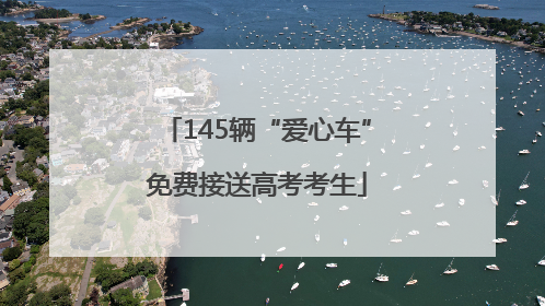 145辆“爱心车”免费接送高考考生