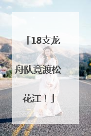 18支龙舟队竞渡松花江！