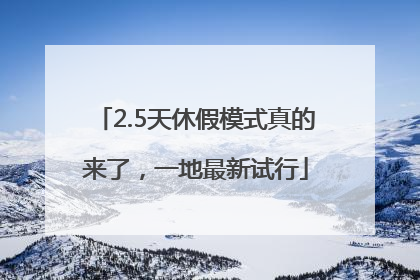 2.5天休假模式真的来了，一地最新试行
