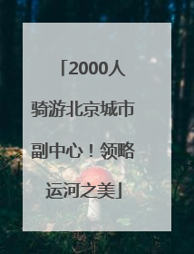 2000人骑游北京城市副中心！领略运河之美
