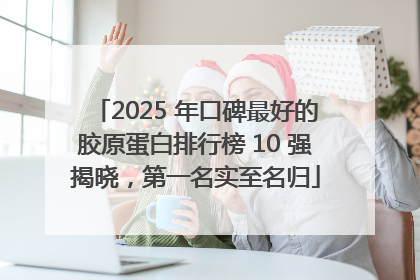 2025 年口碑最好的胶原蛋白排行榜 10 强揭晓，第一名实至名归