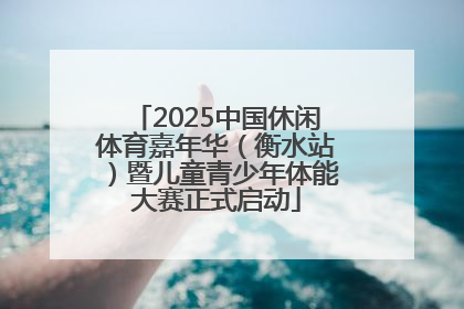 2025中国休闲体育嘉年华（衡水站）暨儿童青少年体能大赛正式启动