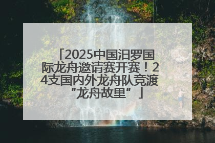 2025中国汨罗国际龙舟邀请赛开赛！24支国内外龙舟队竞渡“龙舟故里”