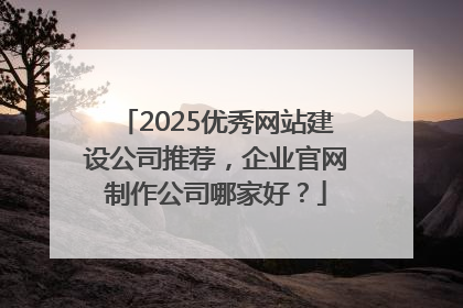 2025优秀网站建设公司推荐，企业官网制作公司哪家好？