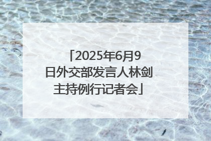 2025年6月9日外交部发言人林剑主持例行记者会