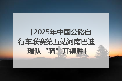 2025年中国公路自行车联赛第五站河南巴迪瑞队“骑”开得胜