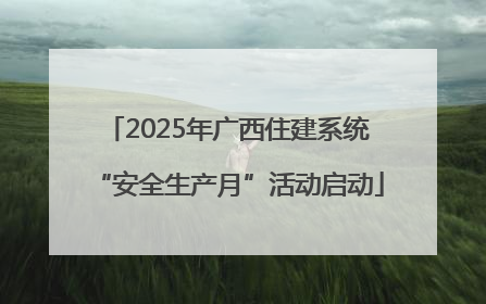 2025年广西住建系统“安全生产月”活动启动