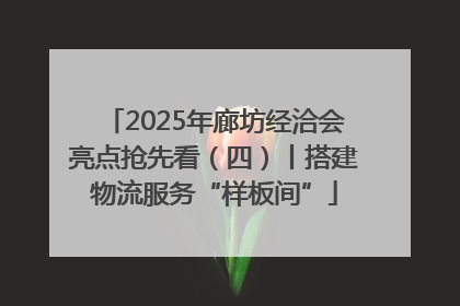 2025年廊坊经洽会亮点抢先看（四）丨搭建物流服务“样板间”