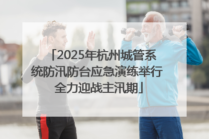 2025年杭州城管系统防汛防台应急演练举行 全力迎战主汛期