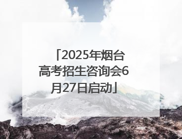 2025年烟台高考招生咨询会6月27日启动