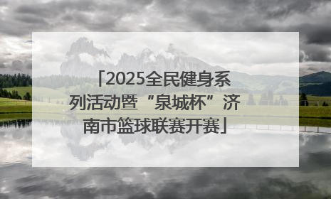 2025全民健身系列活动暨“泉城杯”济南市篮球联赛开赛