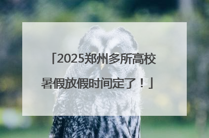 2025郑州多所高校暑假放假时间定了！