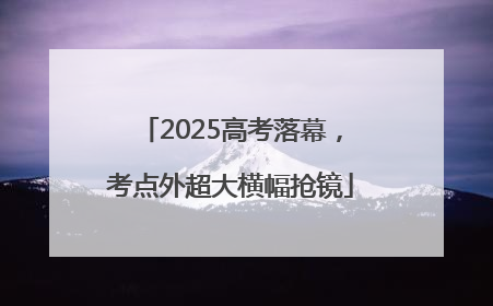 2025高考落幕，考点外超大横幅抢镜