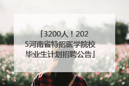 3200人！2025河南省特招医学院校毕业生计划招聘公告