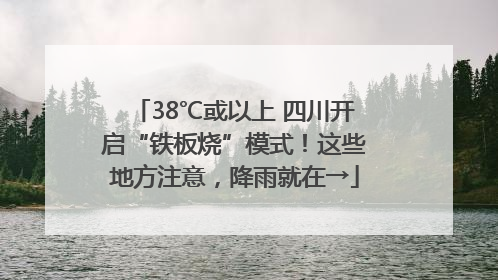 38℃或以上 四川开启“铁板烧”模式！这些地方注意，降雨就在→