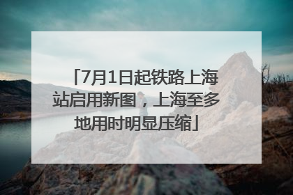 7月1日起铁路上海站启用新图，上海至多地用时明显压缩
